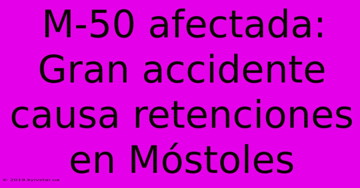 M-50 Afectada: Gran Accidente Causa Retenciones En Móstoles