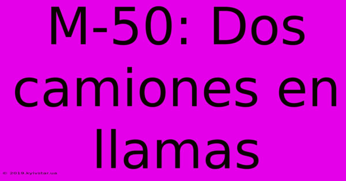 M-50: Dos Camiones En Llamas