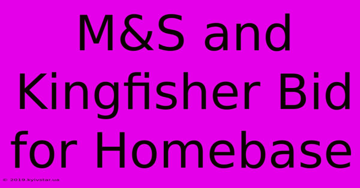 M&S And Kingfisher Bid For Homebase