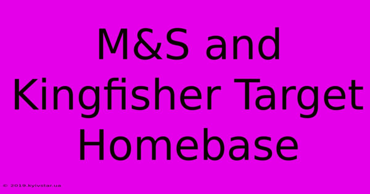 M&S And Kingfisher Target Homebase