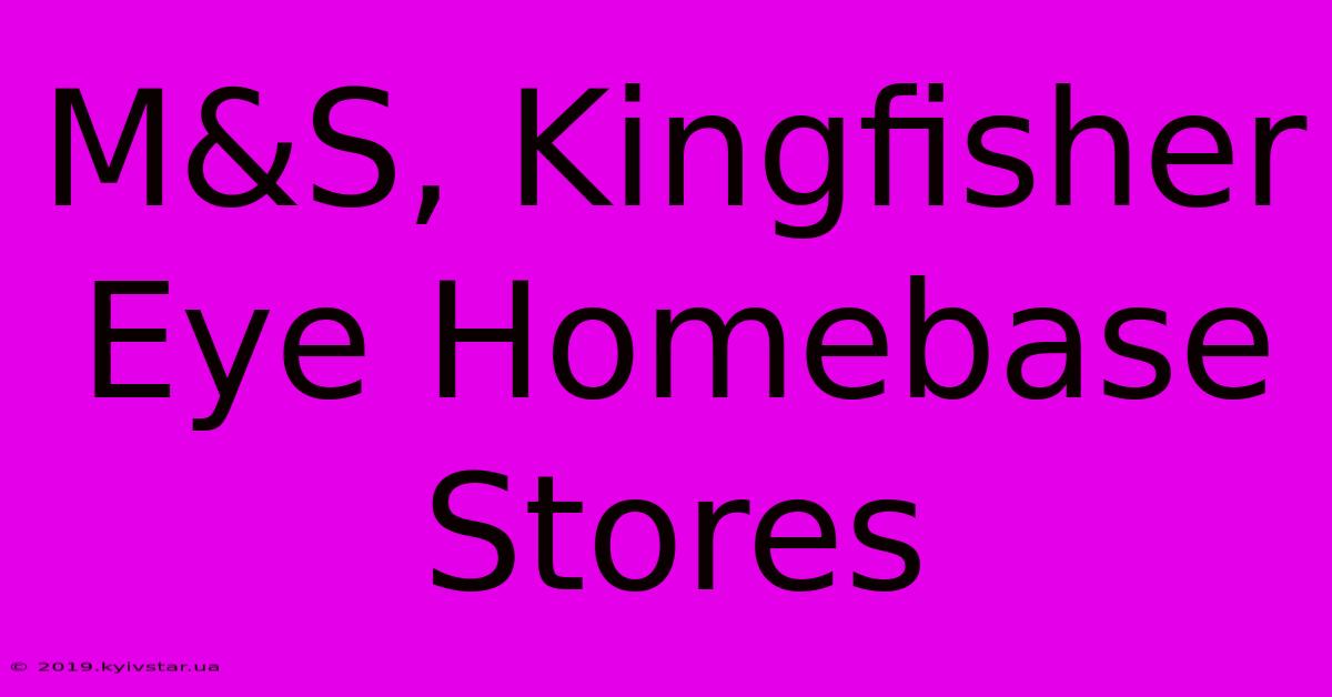 M&S, Kingfisher Eye Homebase Stores