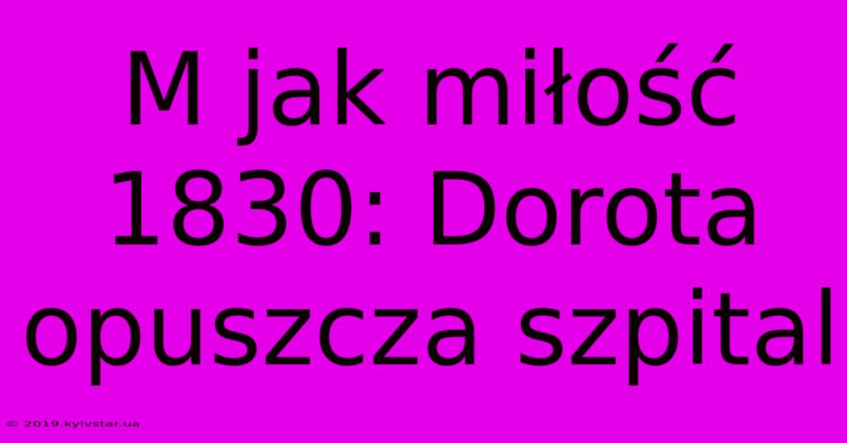 M Jak Miłość 1830: Dorota Opuszcza Szpital