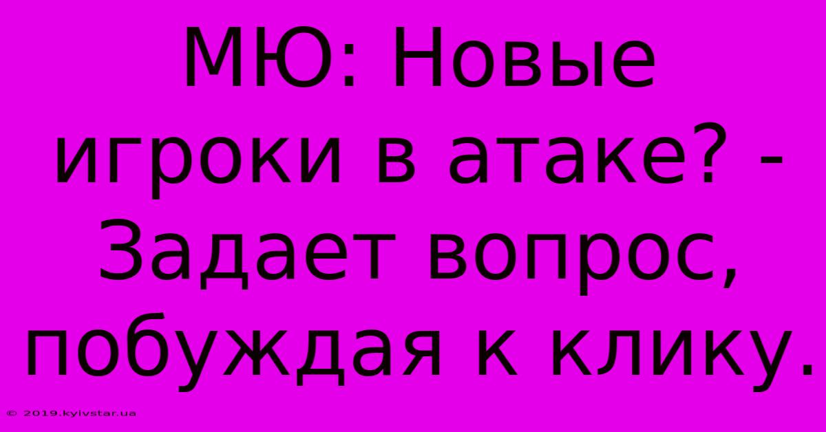 МЮ: Новые Игроки В Атаке? -  Задает Вопрос, Побуждая К Клику.