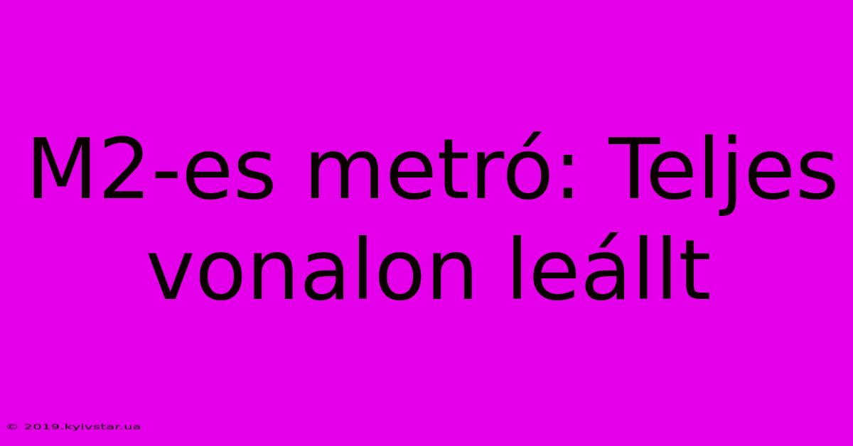 M2-es Metró: Teljes Vonalon Leállt