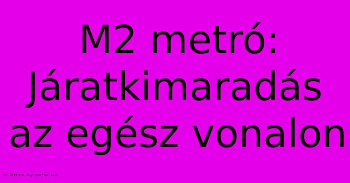 M2 Metró: Járatkimaradás Az Egész Vonalon