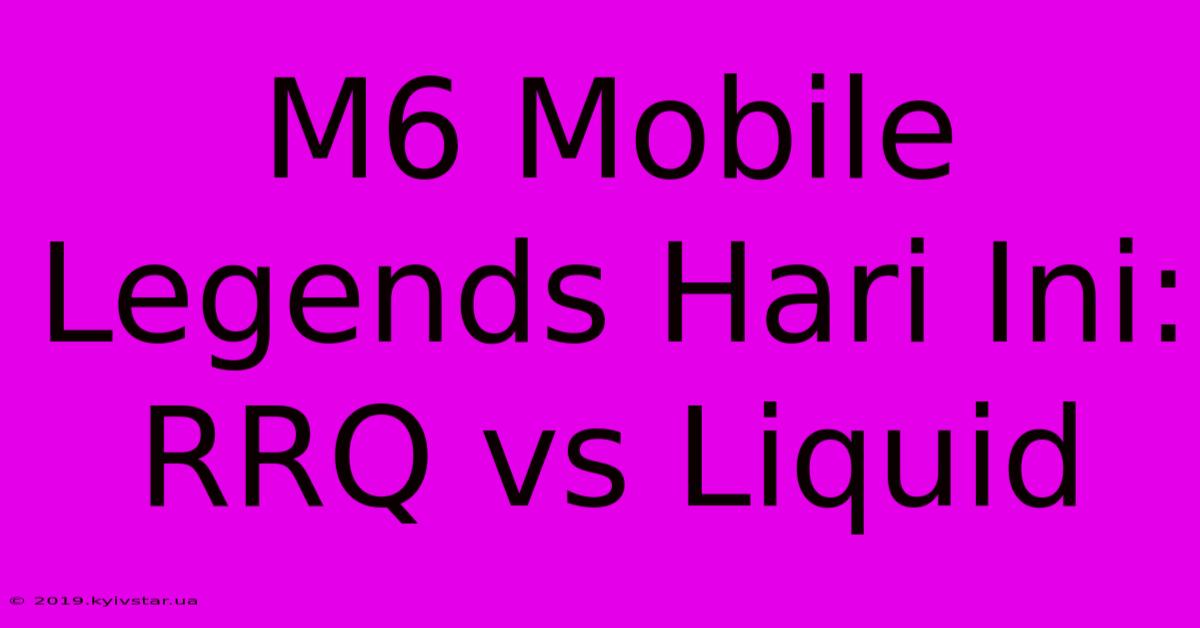 M6 Mobile Legends Hari Ini: RRQ Vs Liquid