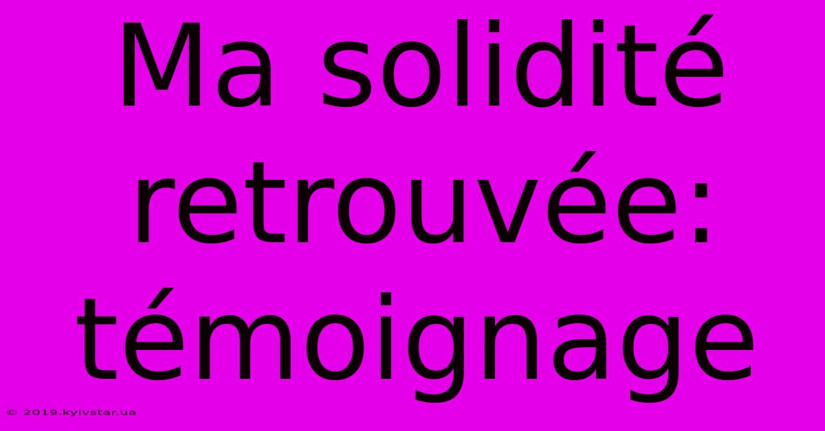 Ma Solidité Retrouvée: Témoignage