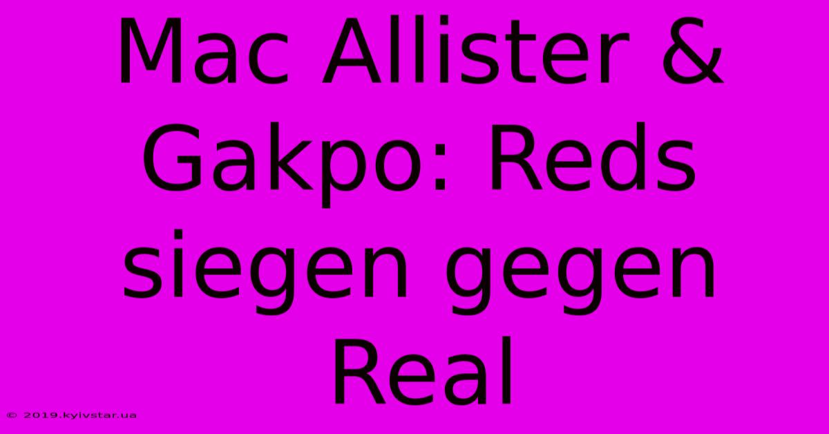 Mac Allister & Gakpo: Reds Siegen Gegen Real