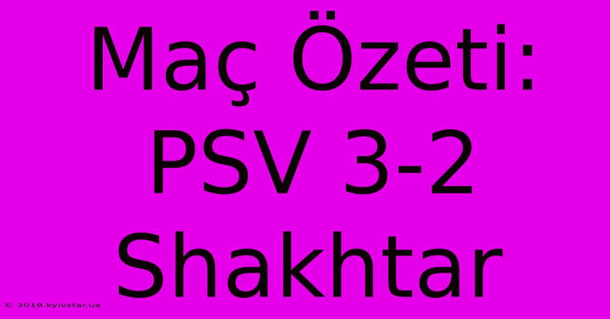 Maç Özeti: PSV 3-2 Shakhtar