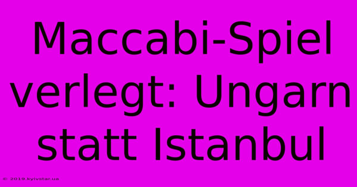 Maccabi-Spiel Verlegt: Ungarn Statt Istanbul