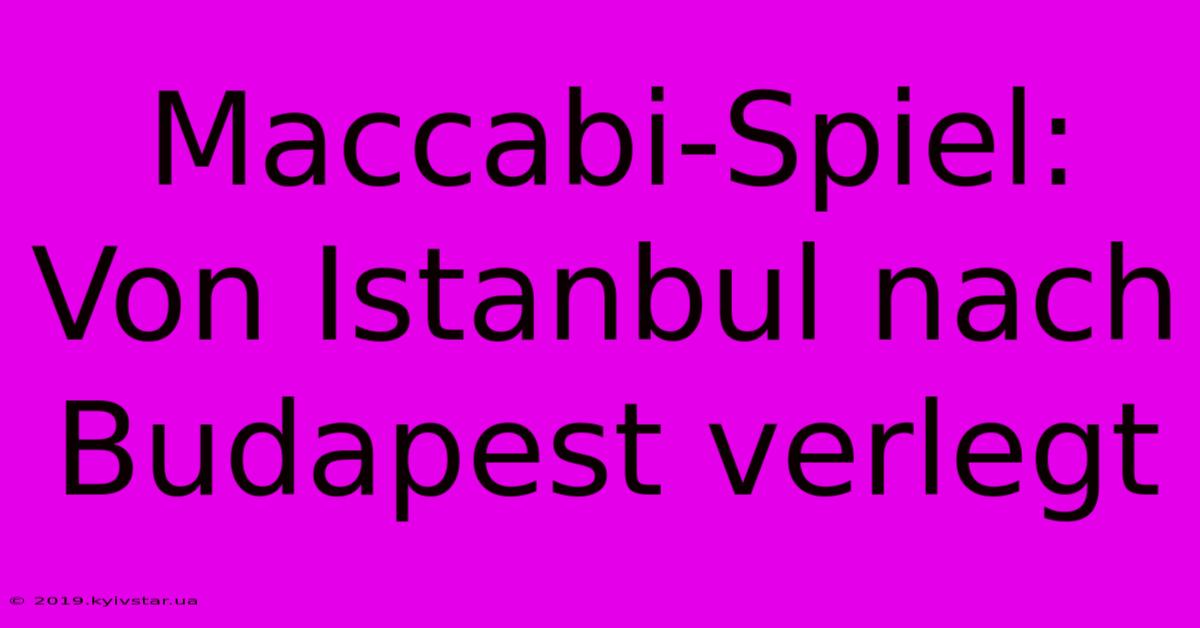 Maccabi-Spiel: Von Istanbul Nach Budapest Verlegt 