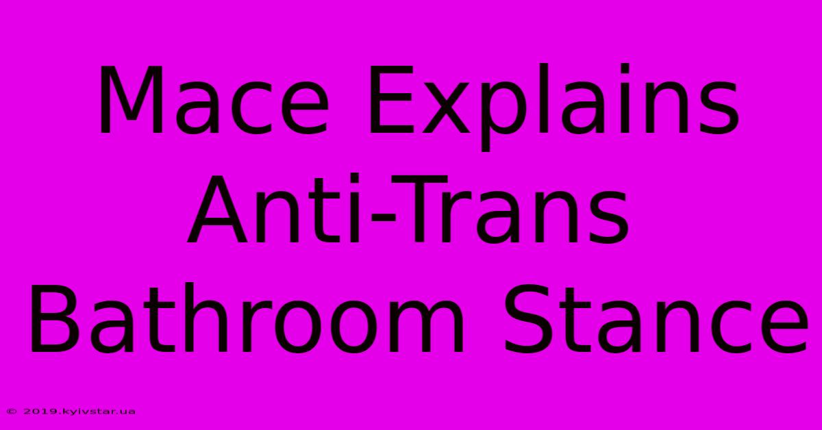 Mace Explains Anti-Trans Bathroom Stance