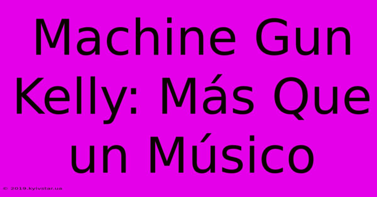 Machine Gun Kelly: Más Que Un Músico