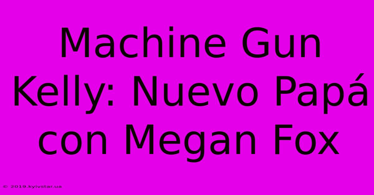 Machine Gun Kelly: Nuevo Papá Con Megan Fox 