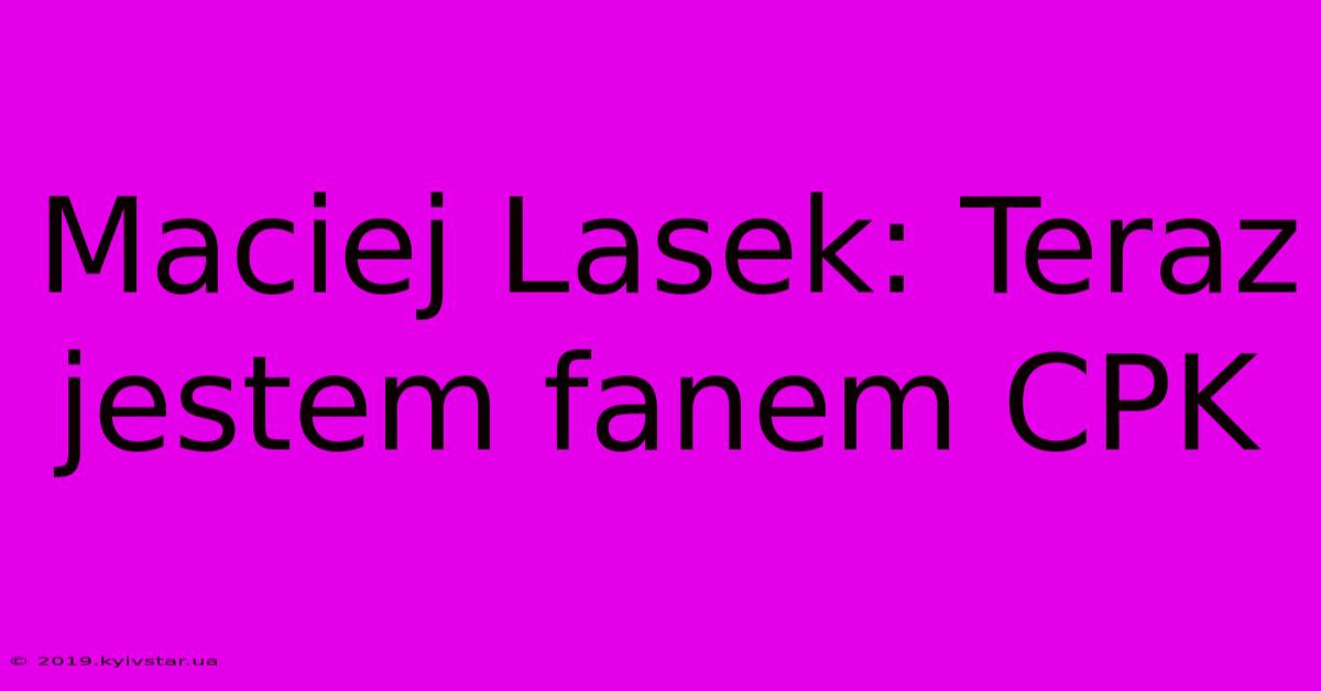 Maciej Lasek: Teraz Jestem Fanem CPK