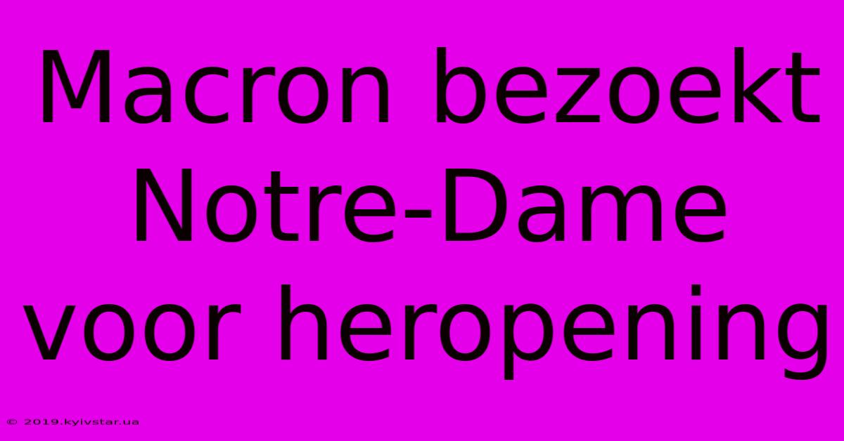 Macron Bezoekt Notre-Dame Voor Heropening