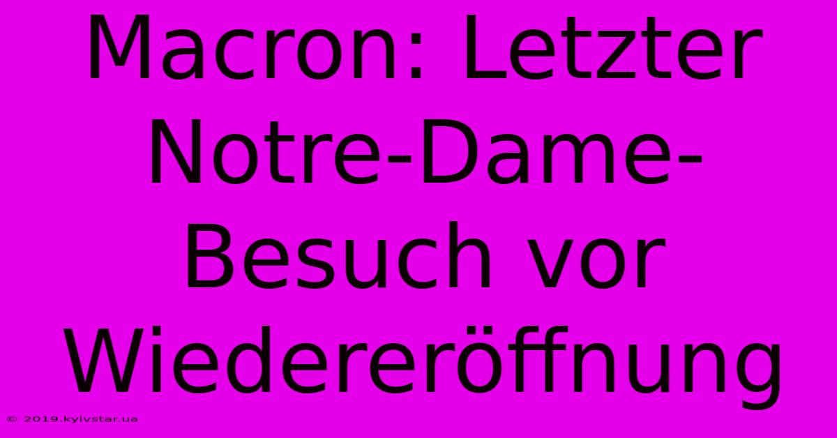 Macron: Letzter Notre-Dame-Besuch Vor Wiedereröffnung