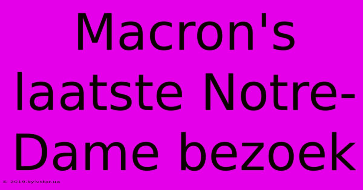 Macron's Laatste Notre-Dame Bezoek