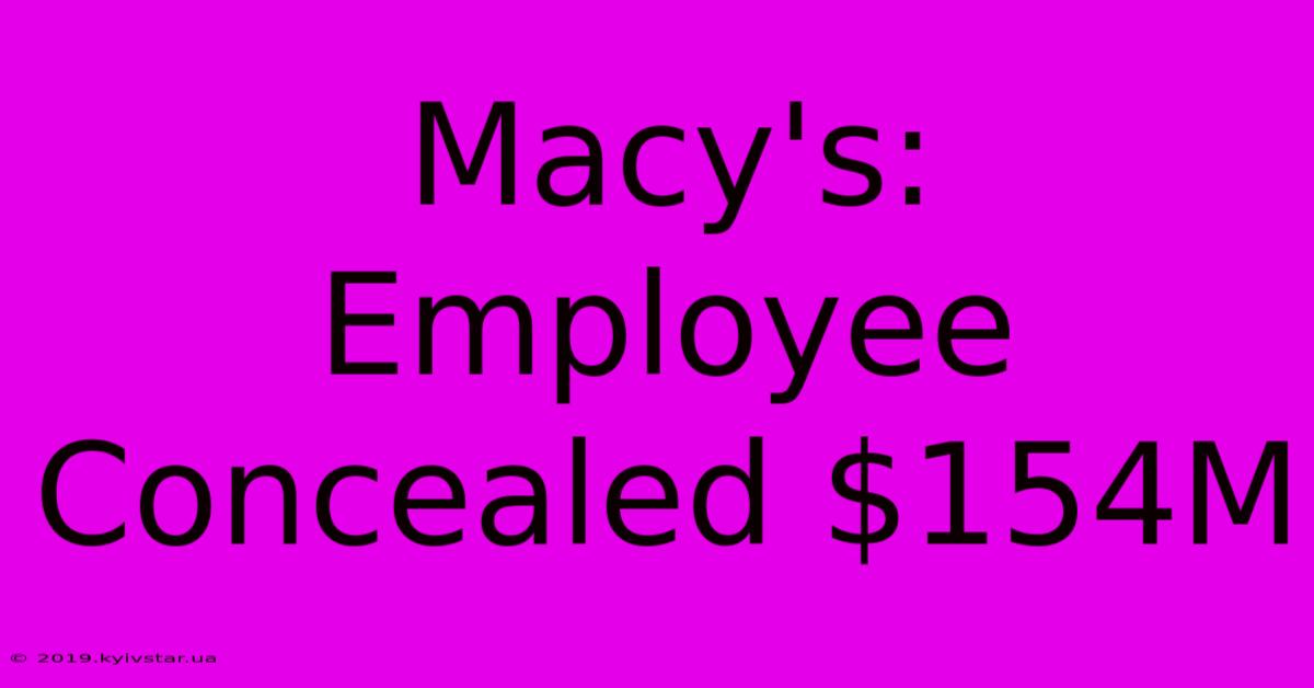 Macy's: Employee Concealed $154M