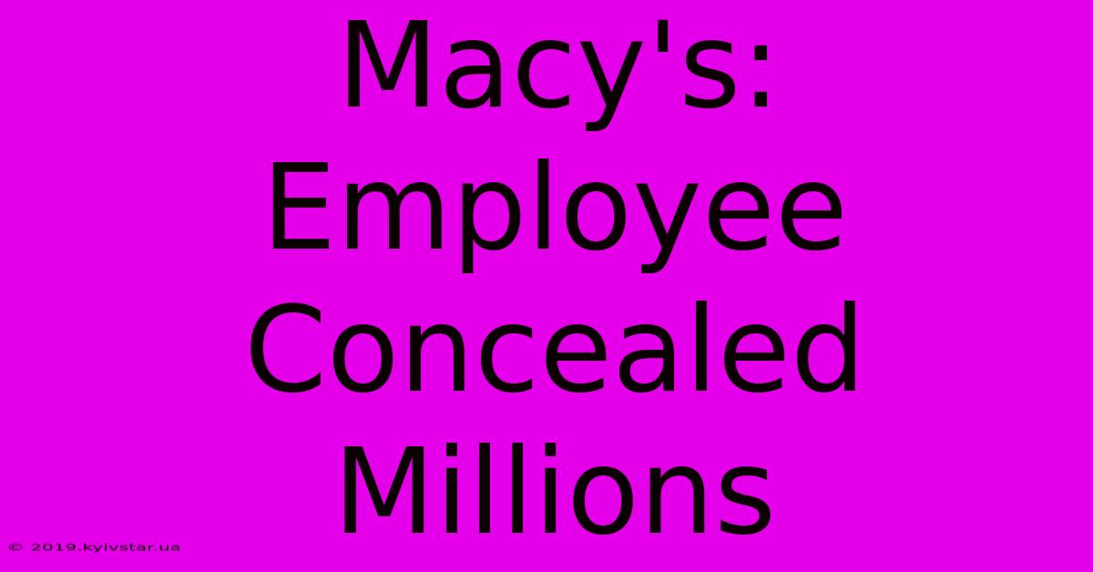 Macy's: Employee Concealed Millions