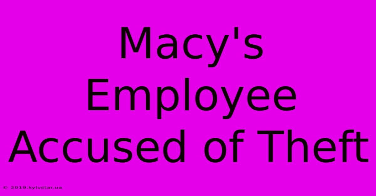 Macy's Employee Accused Of Theft