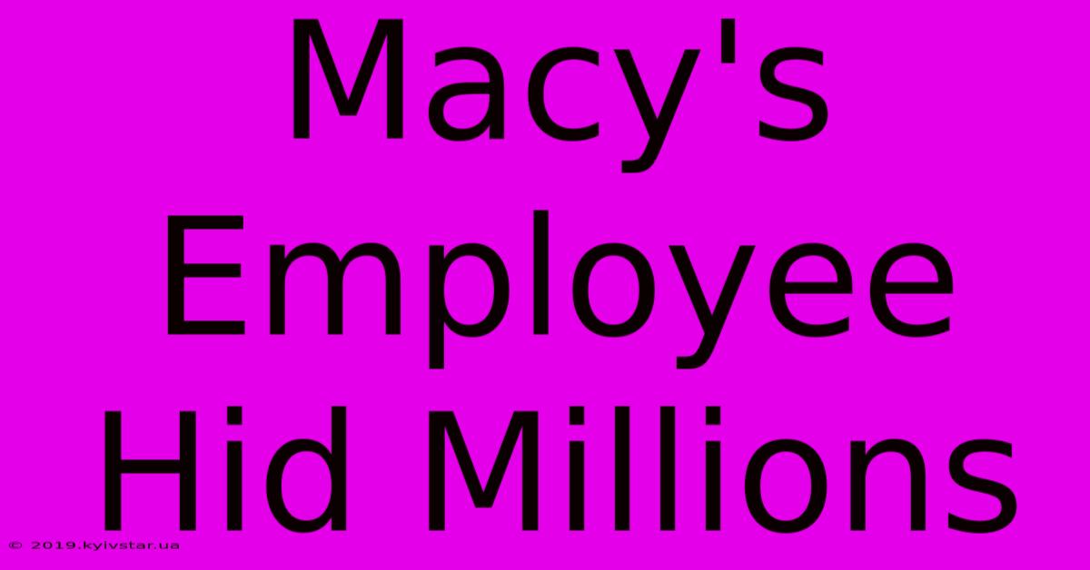 Macy's Employee Hid Millions