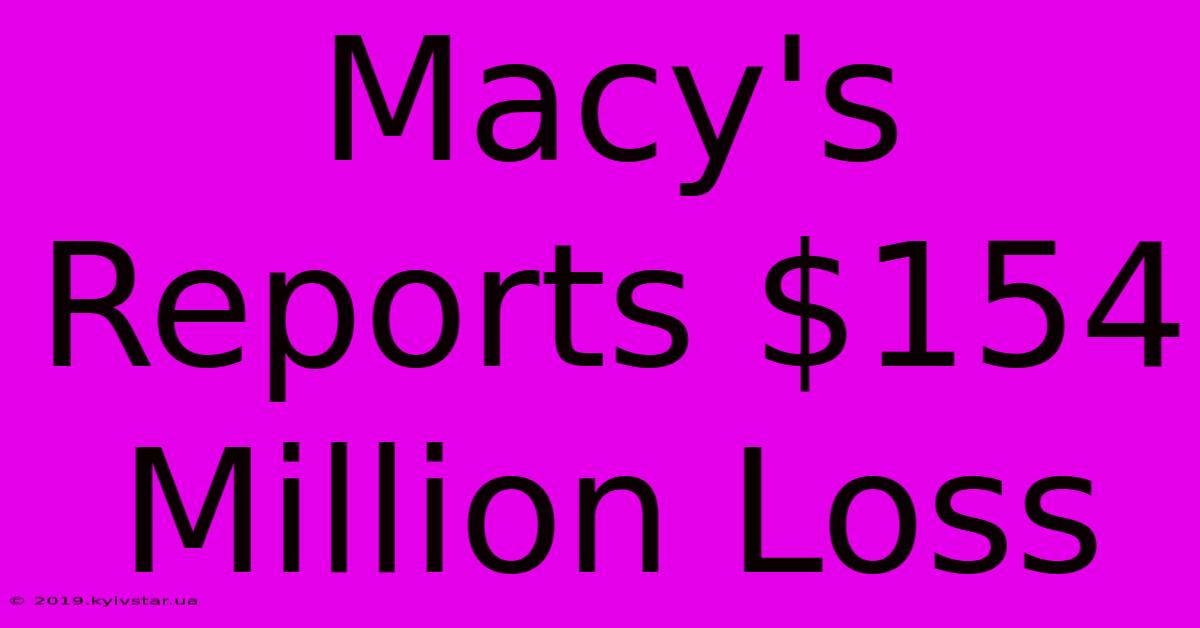 Macy's Reports $154 Million Loss