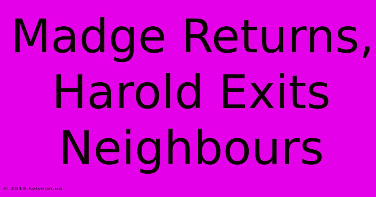 Madge Returns, Harold Exits Neighbours