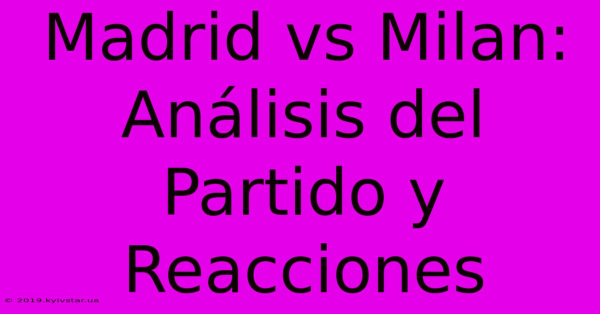 Madrid Vs Milan: Análisis Del Partido Y Reacciones