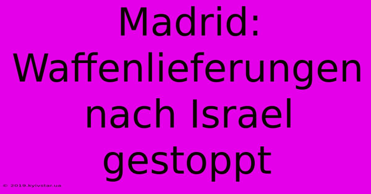 Madrid: Waffenlieferungen Nach Israel Gestoppt