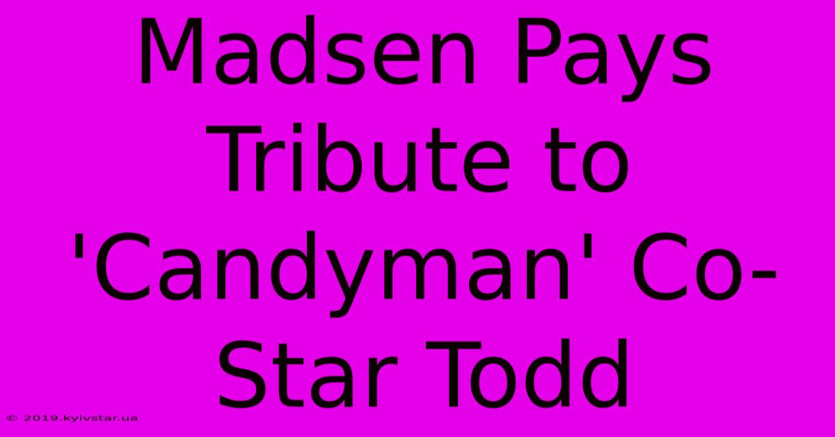 Madsen Pays Tribute To 'Candyman' Co-Star Todd