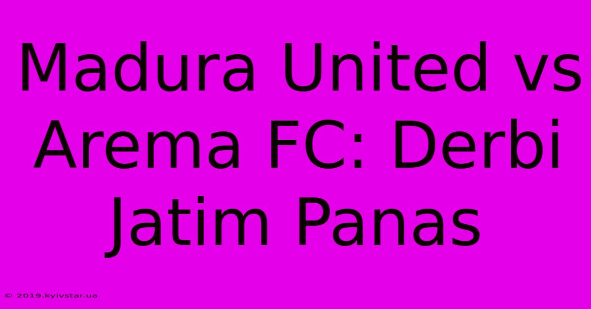 Madura United Vs Arema FC: Derbi Jatim Panas