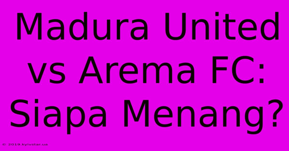 Madura United Vs Arema FC: Siapa Menang?