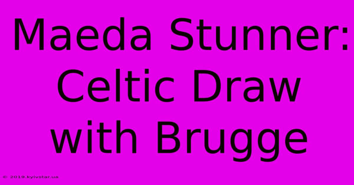 Maeda Stunner: Celtic Draw With Brugge