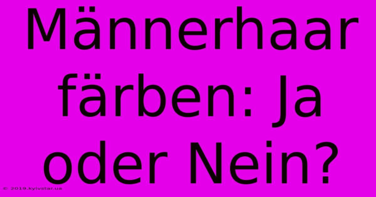 Männerhaar Färben: Ja Oder Nein?