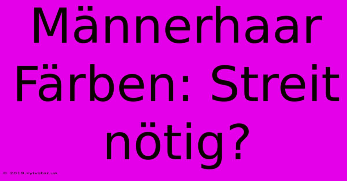 Männerhaar Färben: Streit Nötig?