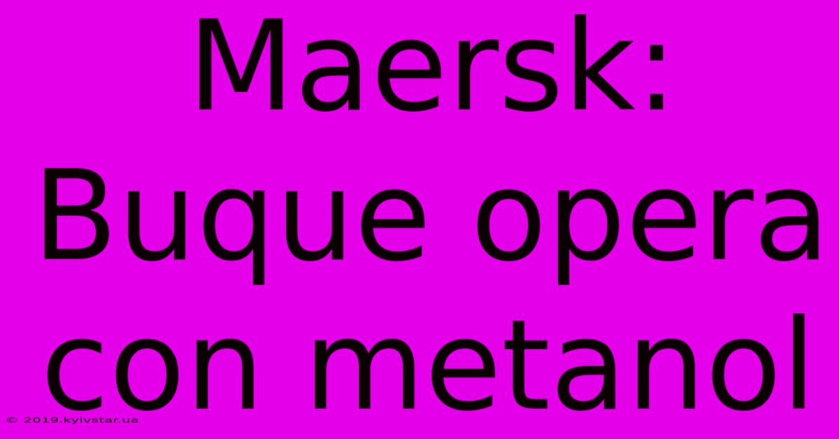 Maersk: Buque Opera Con Metanol