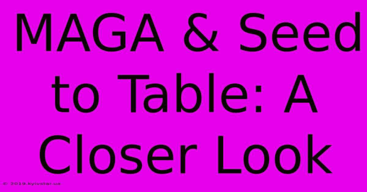 MAGA & Seed To Table: A Closer Look