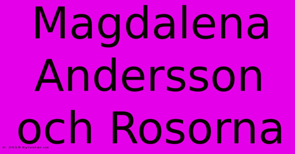 Magdalena Andersson Och Rosorna