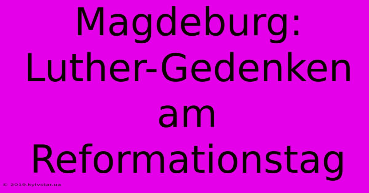 Magdeburg: Luther-Gedenken Am Reformationstag