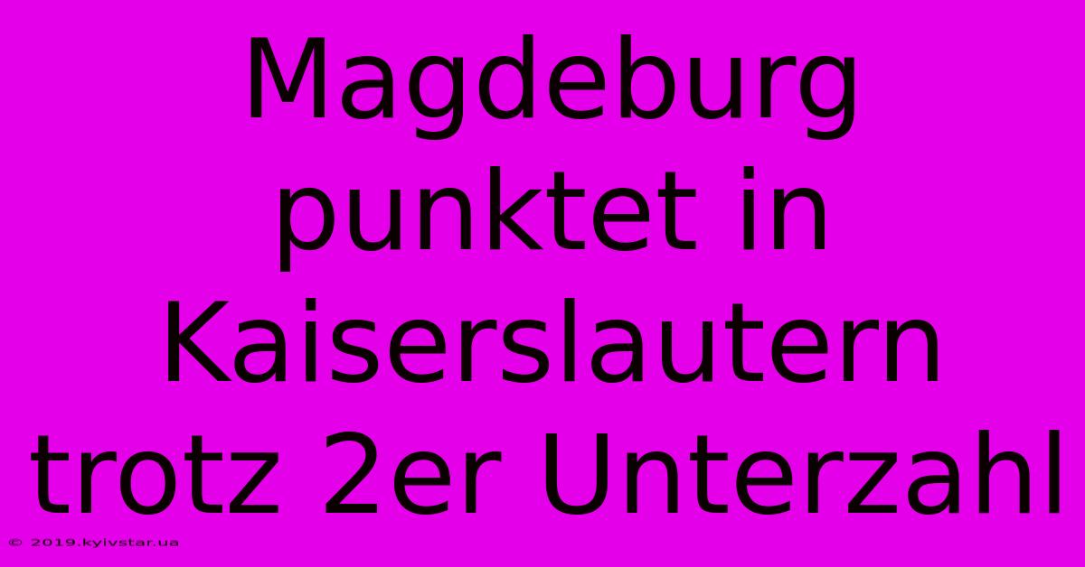 Magdeburg Punktet In Kaiserslautern Trotz 2er Unterzahl 