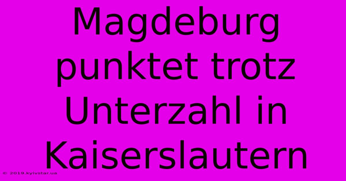 Magdeburg Punktet Trotz Unterzahl In Kaiserslautern