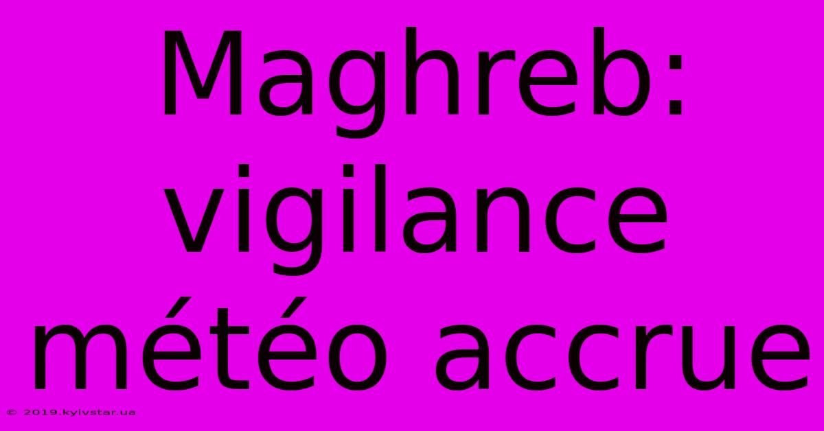 Maghreb: Vigilance Météo Accrue