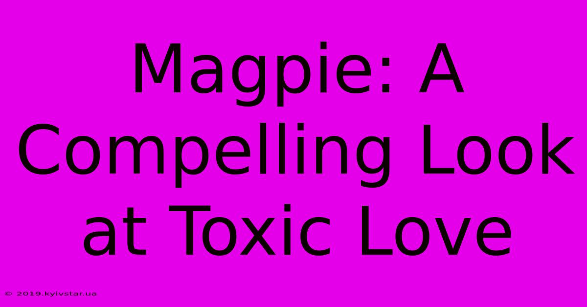 Magpie: A Compelling Look At Toxic Love