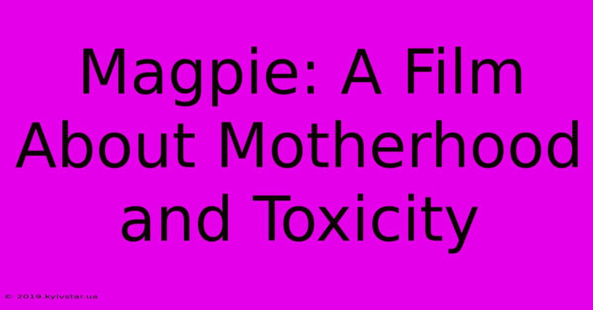 Magpie: A Film About Motherhood And Toxicity 