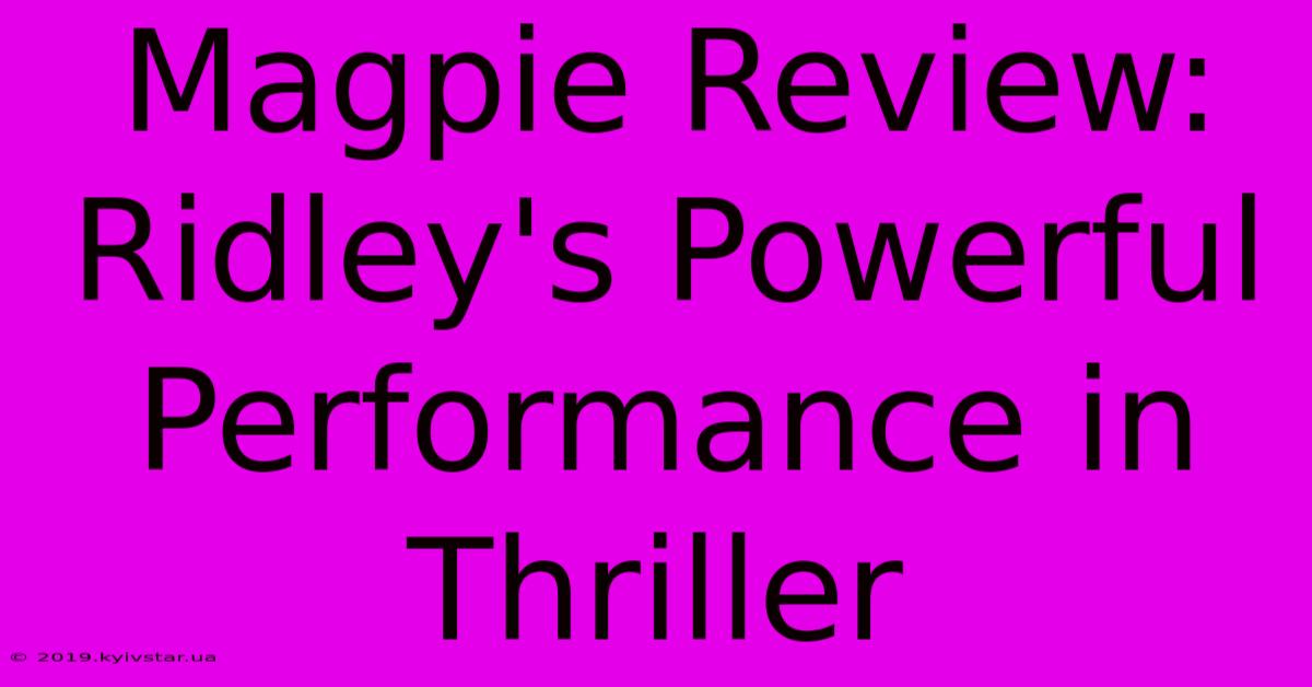 Magpie Review: Ridley's Powerful Performance In Thriller