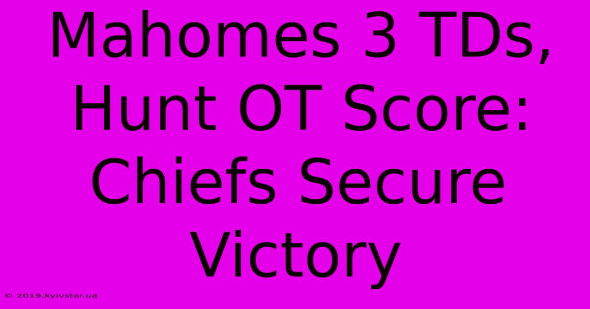 Mahomes 3 TDs, Hunt OT Score: Chiefs Secure Victory