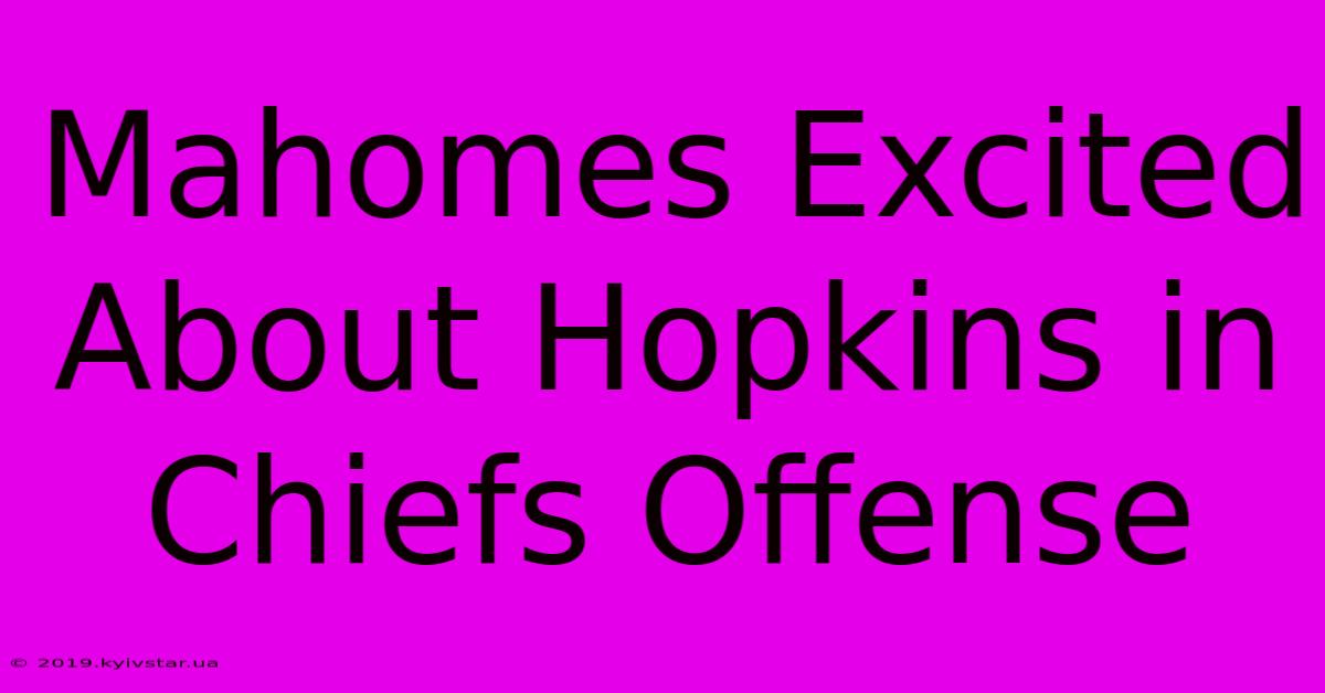 Mahomes Excited About Hopkins In Chiefs Offense