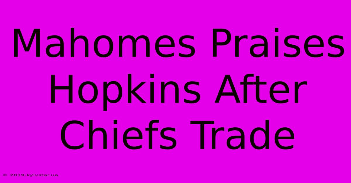 Mahomes Praises Hopkins After Chiefs Trade