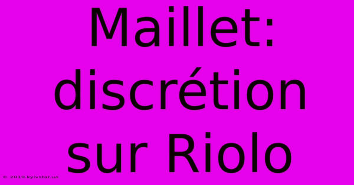 Maillet:  Discrétion Sur Riolo